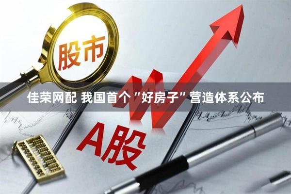 佳荣网配 我国首个“好房子”营造体系公布