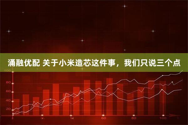 涌融优配 关于小米造芯这件事，我们只说三个点