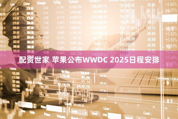 配资世家 苹果公布WWDC 2025日程安排