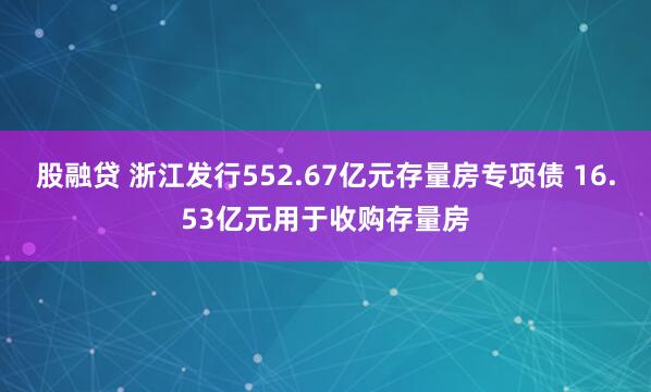 股融贷 浙江发行552.67亿元存量房专项债 16.53亿元用于收购存量房