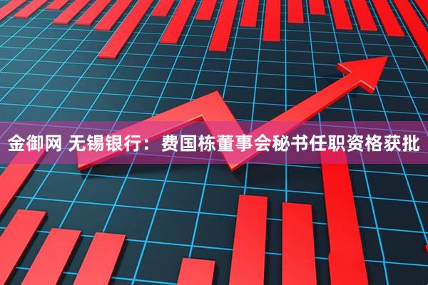 金御网 无锡银行：费国栋董事会秘书任职资格获批