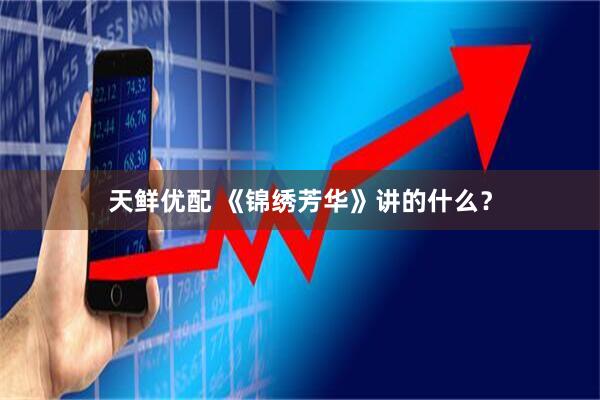 天鲜优配 《锦绣芳华》讲的什么？