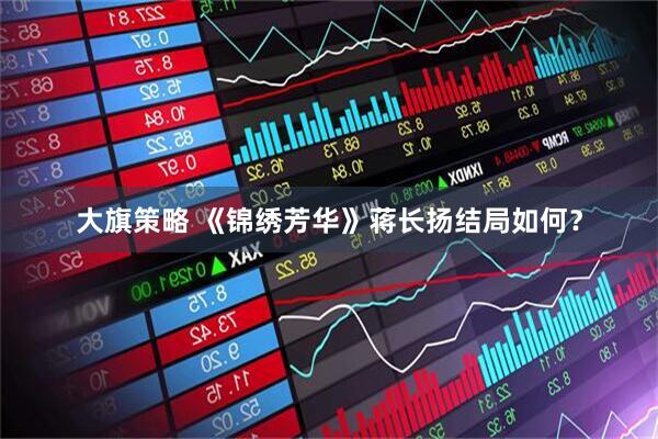 大旗策略 《锦绣芳华》蒋长扬结局如何？