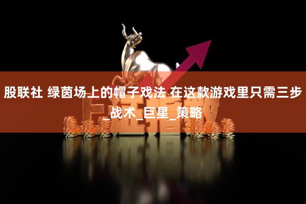 股联社 绿茵场上的帽子戏法 在这款游戏里只需三步_战术_巨星_策略