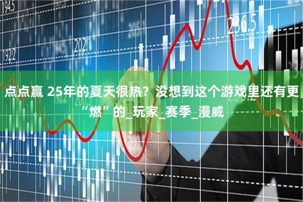点点赢 25年的夏天很热？没想到这个游戏里还有更“燃”的_玩家_赛季_漫威
