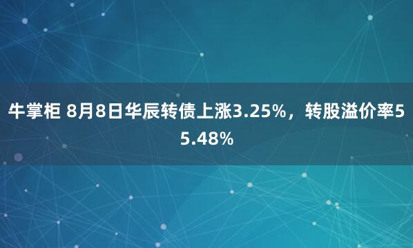 牛掌柜 8月8日华辰转债上涨3.25%，转股溢价率55.48%