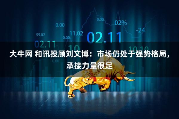 大牛网 和讯投顾刘文博：市场仍处于强势格局，承接力量很足