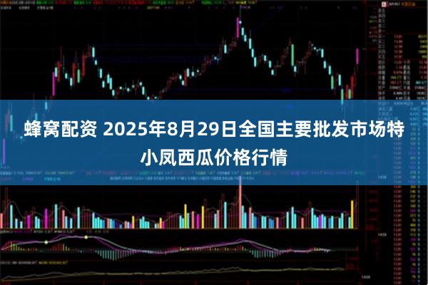 蜂窝配资 2025年8月29日全国主要批发市场特小凤西瓜价格行情