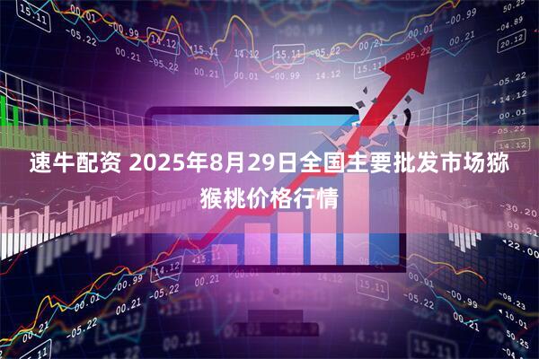 速牛配资 2025年8月29日全国主要批发市场猕猴桃价格行情