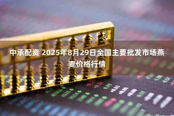 中承配资 2025年8月29日全国主要批发市场燕麦价格行情