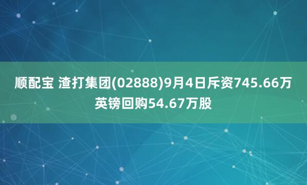 顺配宝 渣打集团(02888)9月4日斥资745.66万英镑回购54.67万股