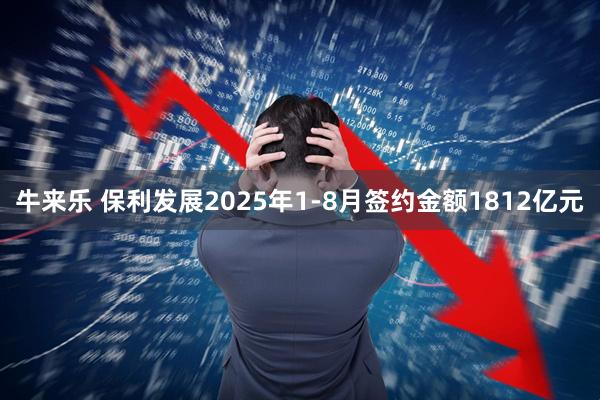 牛来乐 保利发展2025年1-8月签约金额1812亿元