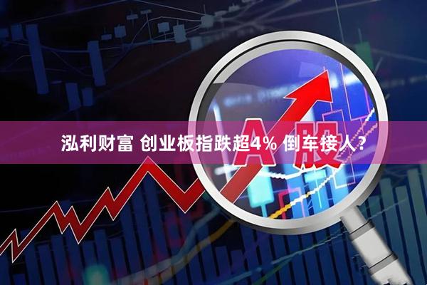 泓利财富 创业板指跌超4% 倒车接人？