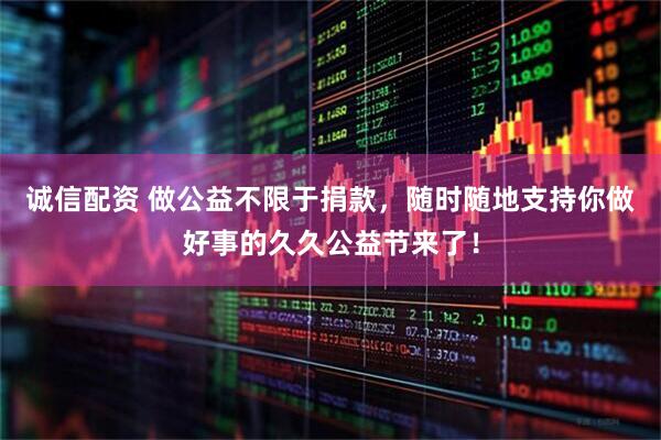 诚信配资 做公益不限于捐款，随时随地支持你做好事的久久公益节来了！