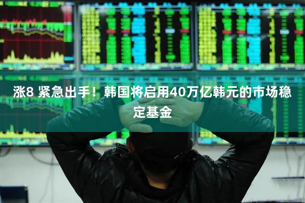 涨8 紧急出手！韩国将启用40万亿韩元的市场稳定基金
