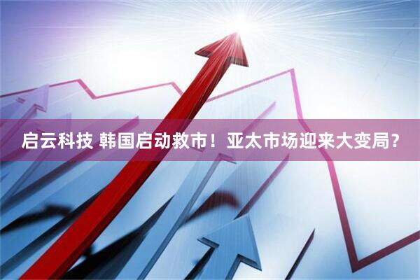 启云科技 韩国启动救市！亚太市场迎来大变局？