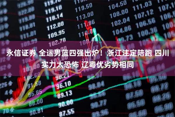 永信证券 全运男篮四强出炉！浙江注定陪跑 四川实力太恐怖 辽粤优劣势相同