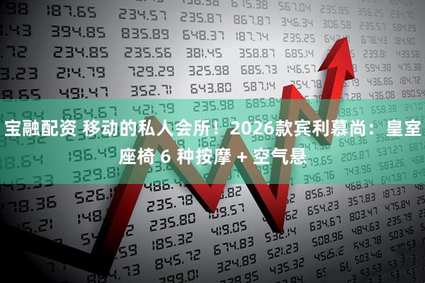 宝融配资 移动的私人会所!2026款宾利慕尚:皇室座椅 6 种按摩 + 空气悬