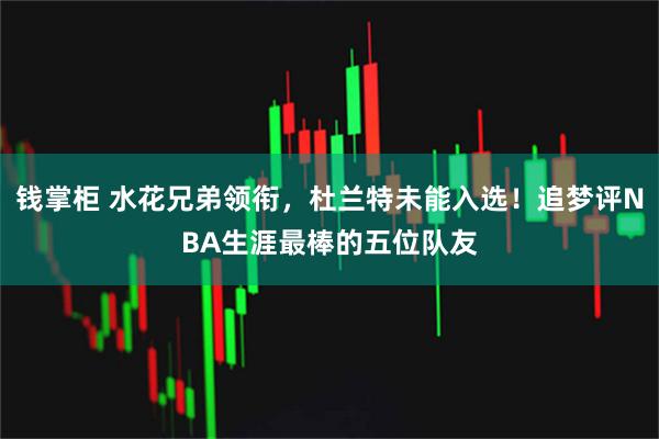 钱掌柜 水花兄弟领衔,杜兰特未能入选!追梦评NBA生涯最棒的五位队友