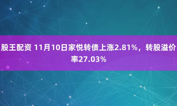 股王配资 11月10日家悦转债上涨2.81%,转股溢价率27.03%