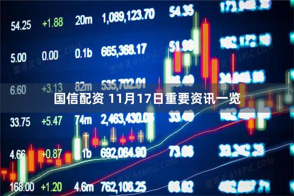 国信配资 11月17日重要资讯一览
