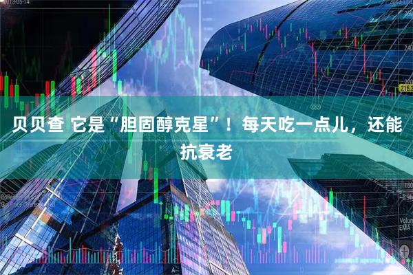 贝贝查 它是“胆固醇克星”!每天吃一点儿,还能抗衰老