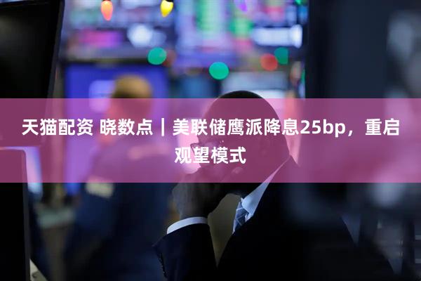 天猫配资 晓数点|美联储鹰派降息25bp,重启观望模式