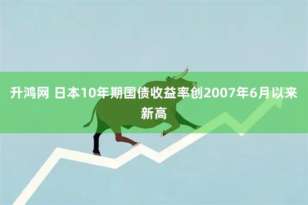升鸿网 日本10年期国债收益率创2007年6月以来新高