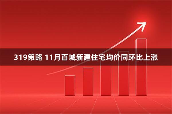 319策略 11月百城新建住宅均价同环比上涨
