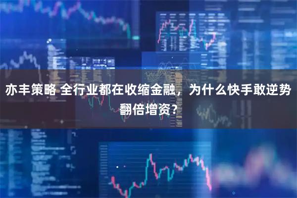 亦丰策略 全行业都在收缩金融，为什么快手敢逆势翻倍增资？