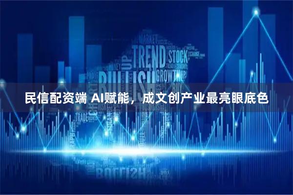 民信配资端 AI赋能，成文创产业最亮眼底色
